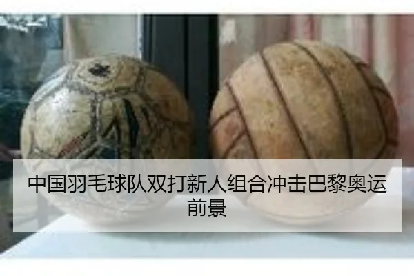 中国羽毛球队双打新人组合冲击巴黎奥运前景 - 8868sports